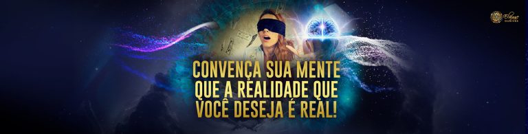 Convença sua mente que a realidade que você deseja é real!